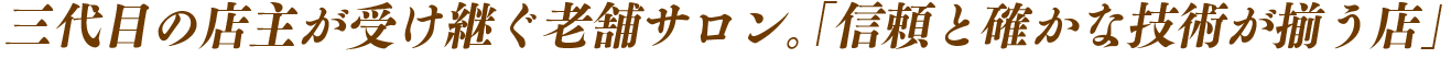 三代目の店主が受け継ぐ老舗サロン。「信頼と確かな技術が揃う店」